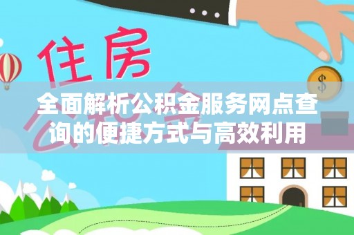 助手全面解析公积金服务网点查询的便捷方式与高效利用