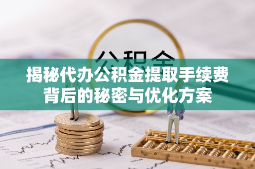 助手揭秘代办公积金提取手续费背后的秘密与优化方案