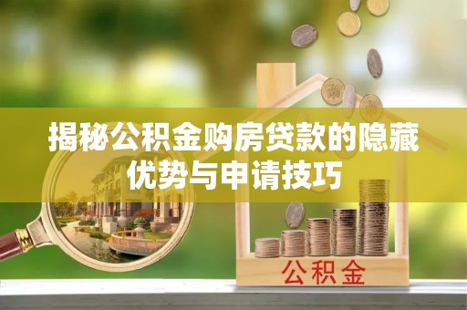 助手揭秘公积金购房贷款的隐藏优势与申请技巧