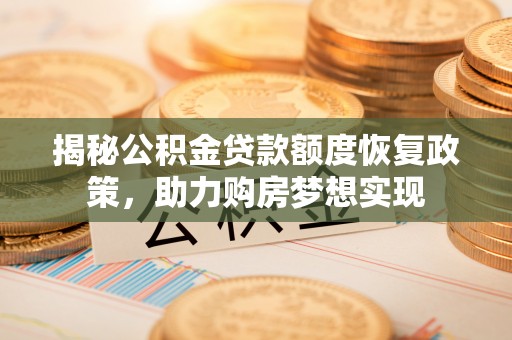 助手揭秘公积金贷款额度恢复政策，助力购房梦想实现