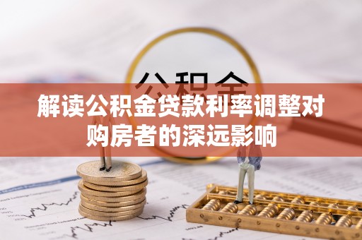 助手解读公积金贷款利率调整对购房者的深远影响
