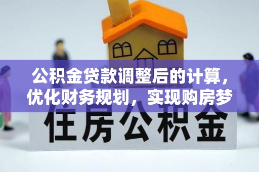 助手公积金贷款调整后的计算，优化财务规划，实现购房梦想