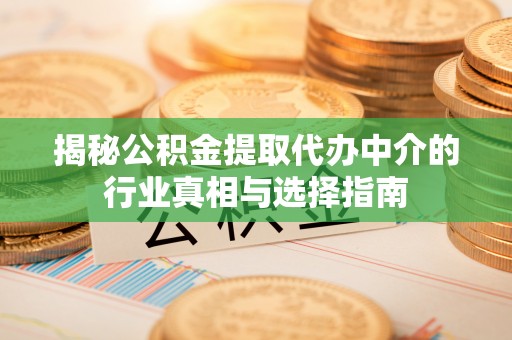 助手揭秘公积金提取代办中介的行业真相与选择指南