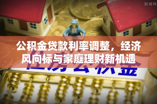 助手公积金贷款利率调整，经济风向标与家庭理财新机遇