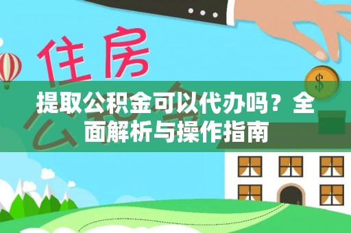 助手提取公积金可以代办吗？全面解析与操作指南