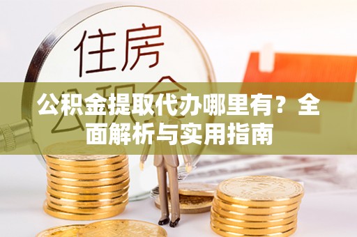 助手公积金提取代办哪里有？全面解析与实用指南