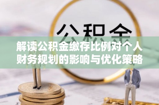 助手解读公积金缴存比例对个人财务规划的影响与优化策略