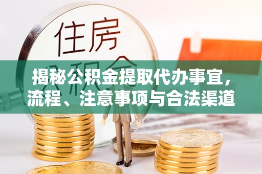 助手揭秘公积金提取代办事宜，流程、注意事项与合法渠道