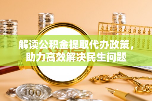 助手解读公积金提取代办政策，助力高效解决民生问题