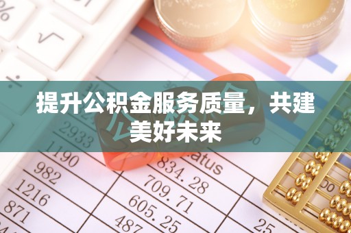 武汉提升公积金服务质量，共建美好未来