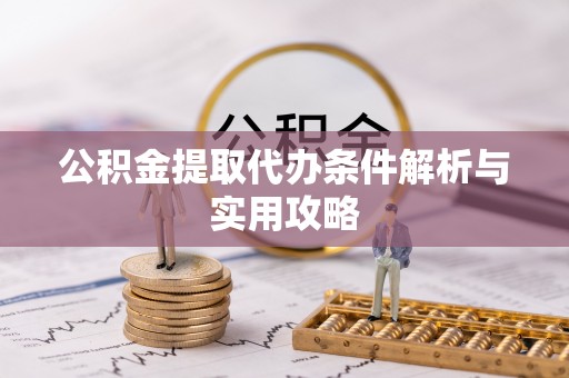助手公积金提取代办条件解析与实用攻略