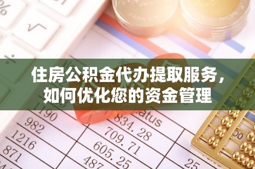 助手住房公积金代办提取服务，如何优化您的资金管理