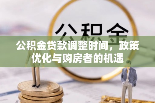 助手公积金贷款调整时间，政策优化与购房者的机遇