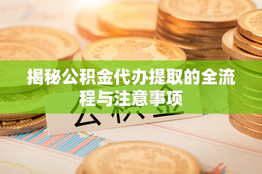 助手揭秘公积金代办提取的全流程与注意事项