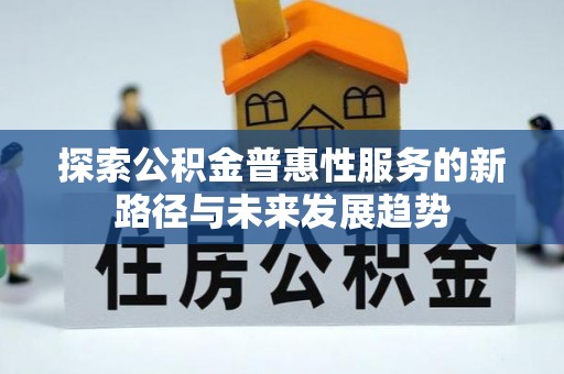 助手探索公积金普惠性服务的新路径与未来发展趋势