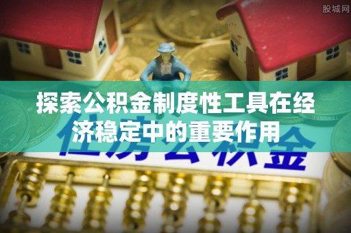 助手探索公积金制度性工具在经济稳定中的重要作用