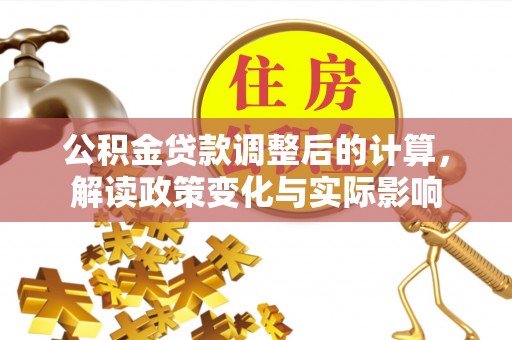 助手公积金贷款调整后的计算，解读政策变化与实际影响