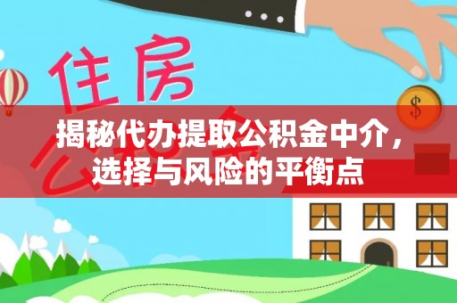 助手揭秘代办提取公积金中介，选择与风险的平衡点