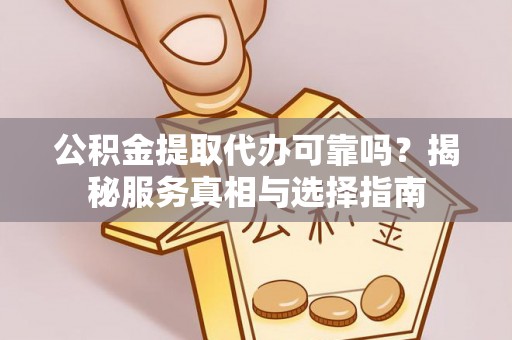 助手公积金提取代办可靠吗？揭秘服务真相与选择指南