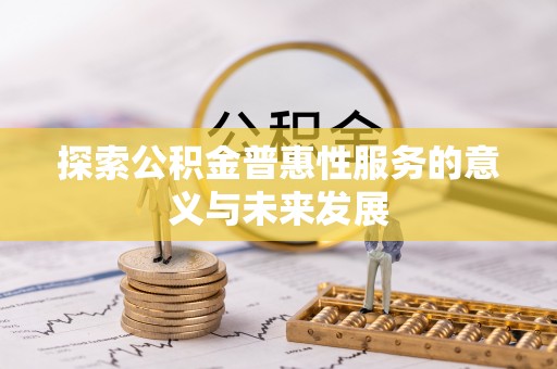 助手探索公积金普惠性服务的意义与未来发展