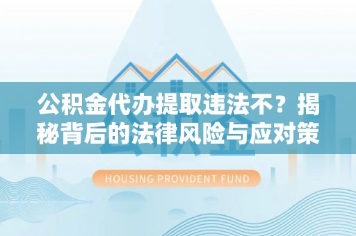 助手公积金代办提取违法不？揭秘背后的法律风险与应对策略