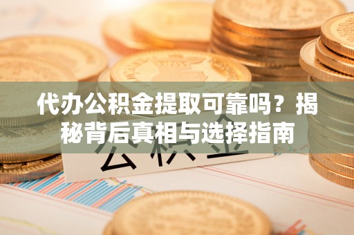 助手代办公积金提取可靠吗？揭秘背后真相与选择指南