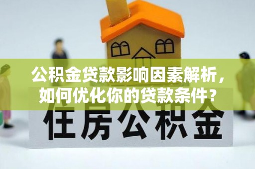 助手公积金贷款影响因素解析，如何优化你的贷款条件？