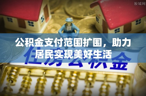 助手公积金支付范围扩围，助力居民实现美好生活