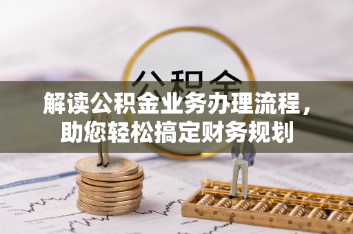 助手解读公积金业务办理流程，助您轻松搞定财务规划
