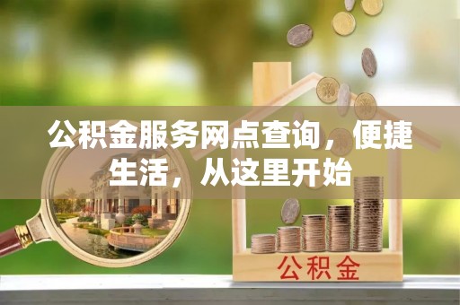助手公积金服务网点查询，便捷生活，从这里开始