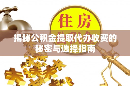 助手揭秘公积金提取代办收费的秘密与选择指南