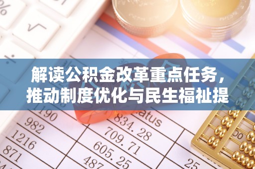 助手解读公积金改革重点任务，推动制度优化与民生福祉提升