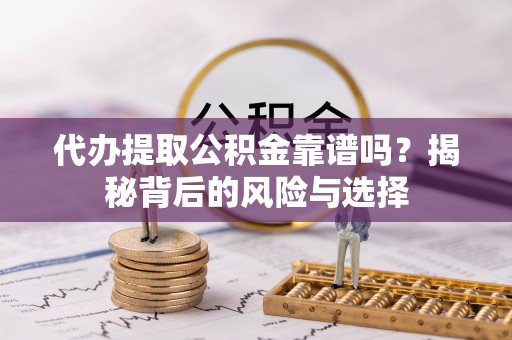 助手代办提取公积金靠谱吗？揭秘背后的风险与选择