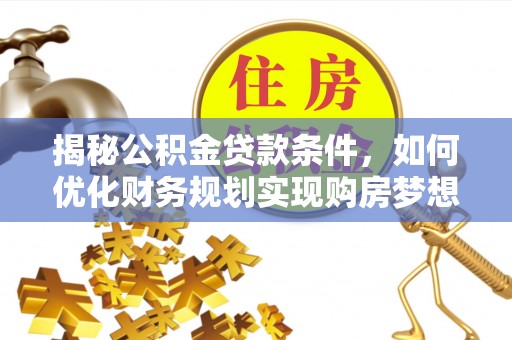 助手揭秘公积金贷款条件，如何优化财务规划实现购房梦想