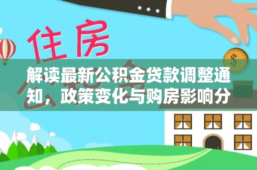 助手解读最新公积金贷款调整通知，政策变化与购房影响分析