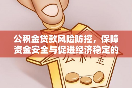 助手公积金贷款风险防控，保障资金安全与促进经济稳定的关键策略