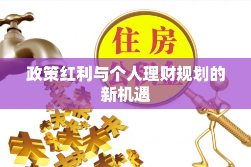 助手政策红利与个人理财规划的新机遇