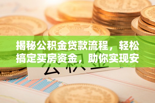 助手揭秘公积金贷款流程，轻松搞定买房资金，助你实现安居梦想