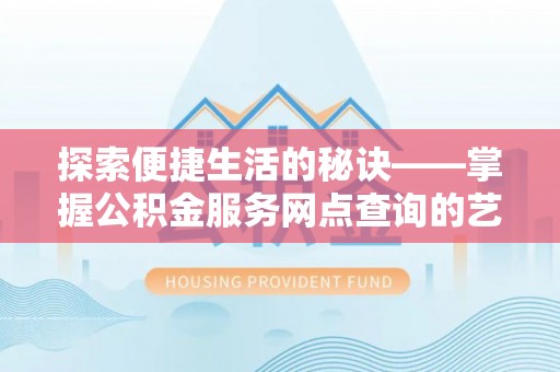 助手探索便捷生活的秘诀——掌握公积金服务网点查询的艺术