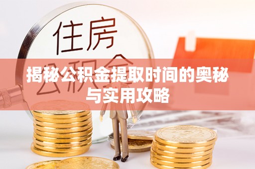 助手揭秘公积金提取时间的奥秘与实用攻略