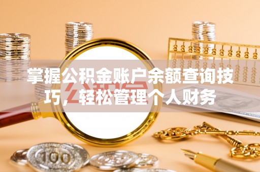 助手掌握公积金账户余额查询技巧，轻松管理个人财务