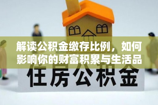 助手解读公积金缴存比例，如何影响你的财富积累与生活品质