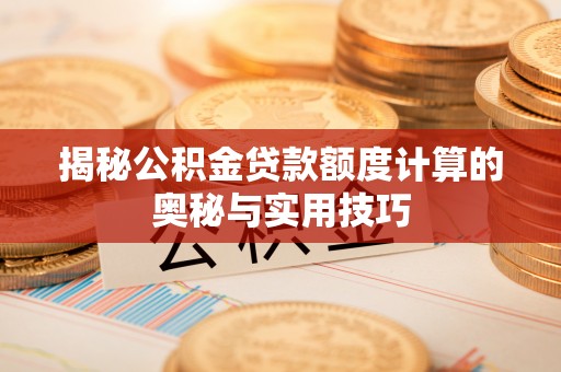 助手揭秘公积金贷款额度计算的奥秘与实用技巧