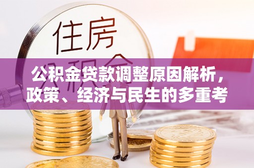 助手公积金贷款调整原因解析，政策、经济与民生的多重考量