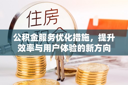 助手公积金服务优化措施，提升效率与用户体验的新方向