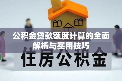 助手公积金贷款额度计算的全面解析与实用技巧