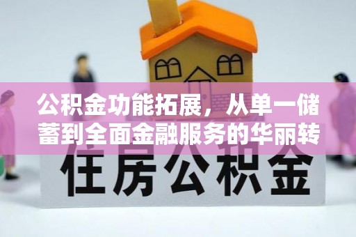 助手公积金功能拓展，从单一储蓄到全面金融服务的华丽转身