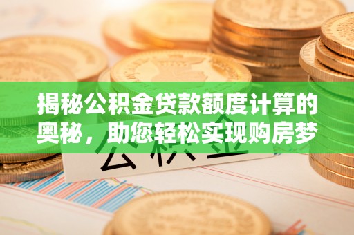 助手揭秘公积金贷款额度计算的奥秘，助您轻松实现购房梦想