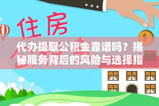 助手代办提取公积金靠谱吗？揭秘服务背后的风险与选择指南