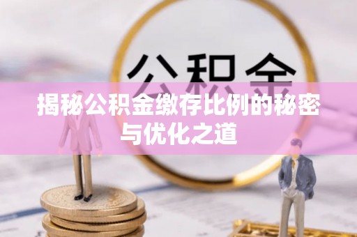 助手揭秘公积金缴存比例的秘密与优化之道